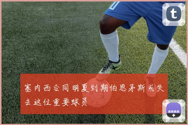 塞内西合同明夏到期伯恩茅斯或失去这位重要球员