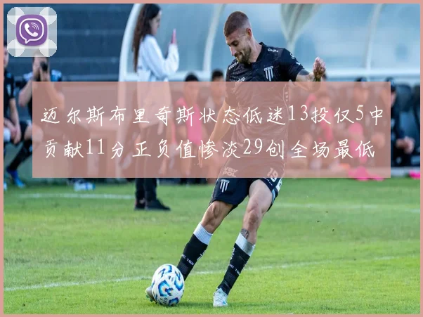 迈尔斯布里奇斯状态低迷13投仅5中贡献11分正负值惨淡29创全场最低纪录