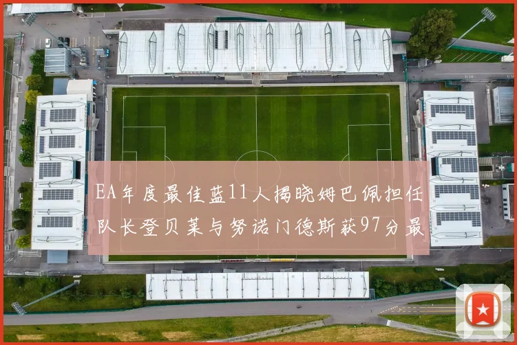 EA年度最佳蓝11人揭晓姆巴佩担任队长登贝莱与努诺门德斯获97分最高评分