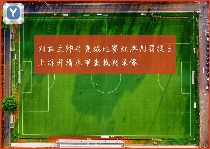 利兹主帅对曼城比赛红牌判罚提出上诉并请求审查裁判录像