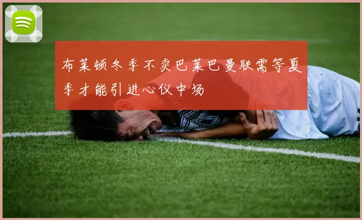 布莱顿冬季不卖巴莱巴曼联需等夏季才能引进心仪中场