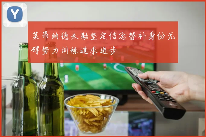 莱昂纳德米勒坚定信念替补身份无碍努力训练追求进步