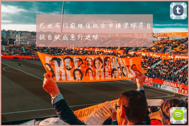 巴坎布门前绝佳机会中横梁球员自投自破成意外进球