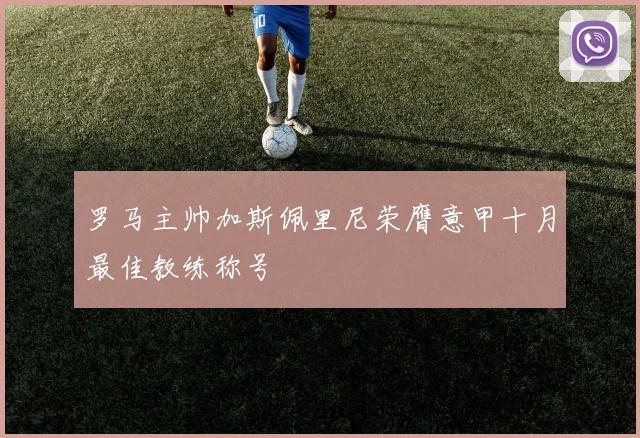 罗马主帅加斯佩里尼荣膺意甲十月最佳教练称号