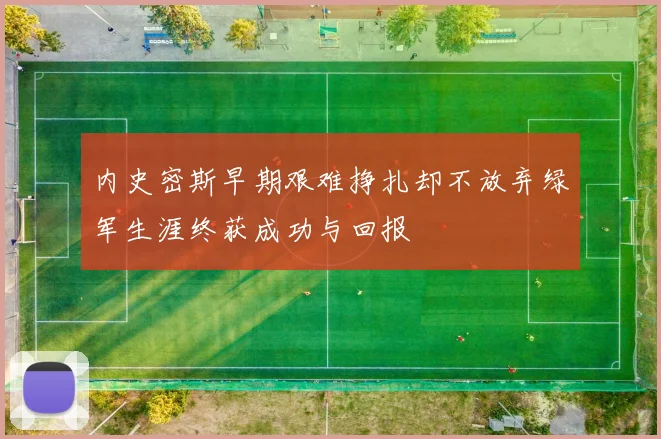 内史密斯早期艰难挣扎却不放弃绿军生涯终获成功与回报