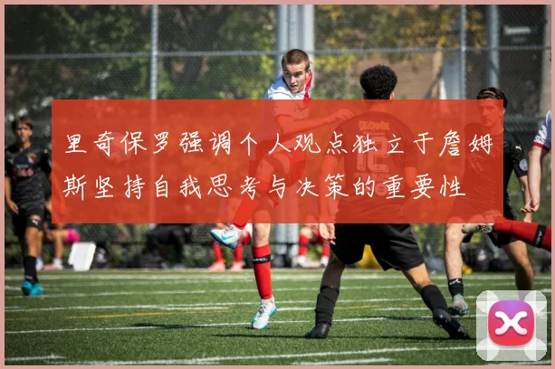 里奇保罗强调个人观点独立于詹姆斯坚持自我思考与决策的重要性