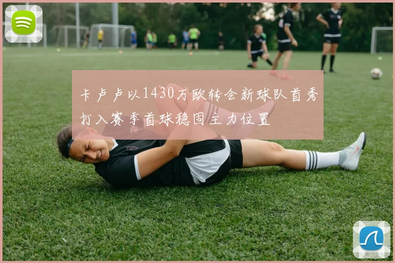 卡卢卢以1430万欧转会新球队首秀打入赛季首球稳固主力位置