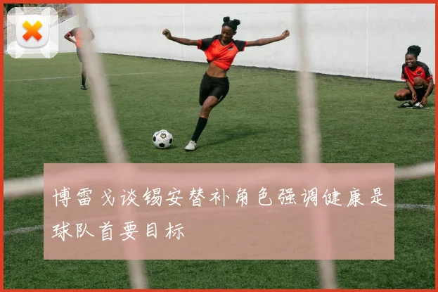 博雷戈谈锡安替补角色强调健康是球队首要目标