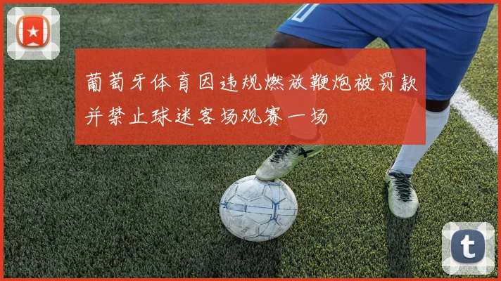 葡萄牙体育因违规燃放鞭炮被罚款并禁止球迷客场观赛一场
