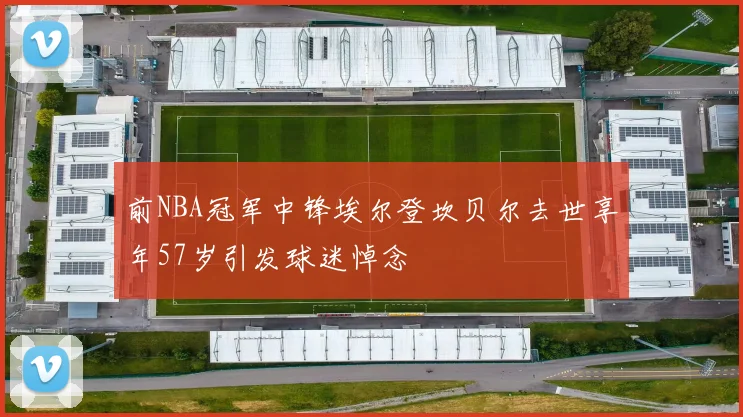 前NBA冠军中锋埃尔登坎贝尔去世享年57岁引发球迷悼念