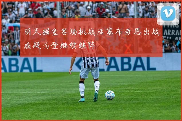 明天掘金客场挑战活塞布劳恩出战成疑戈登继续缺阵