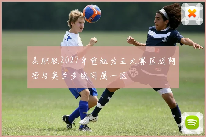 美职联2027年重组为五大赛区迈阿密与奥兰多城同属一区