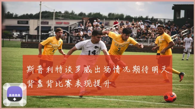 斯普利特谈罗威出场情况期待明天背靠背比赛表现提升