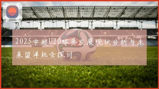 2025中超U20球员发展现状分析与未来留洋机会探讨