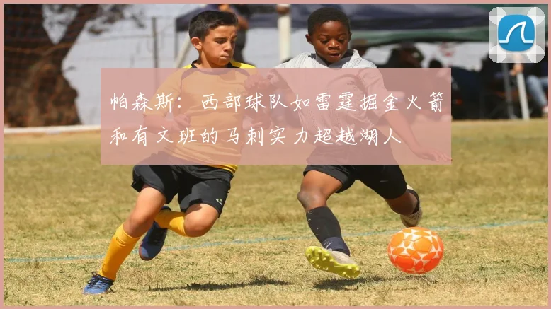 帕森斯：西部球队如雷霆掘金火箭和有文班的马刺实力超越湖人