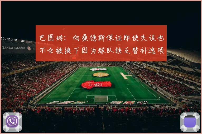 巴图姆：向桑德斯保证即使失误也不会被换下因为球队缺乏替补选项
