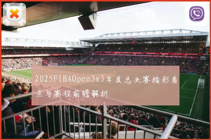 2025FIBAOpen3x3年度总决赛精彩看点与赛程前瞻解析