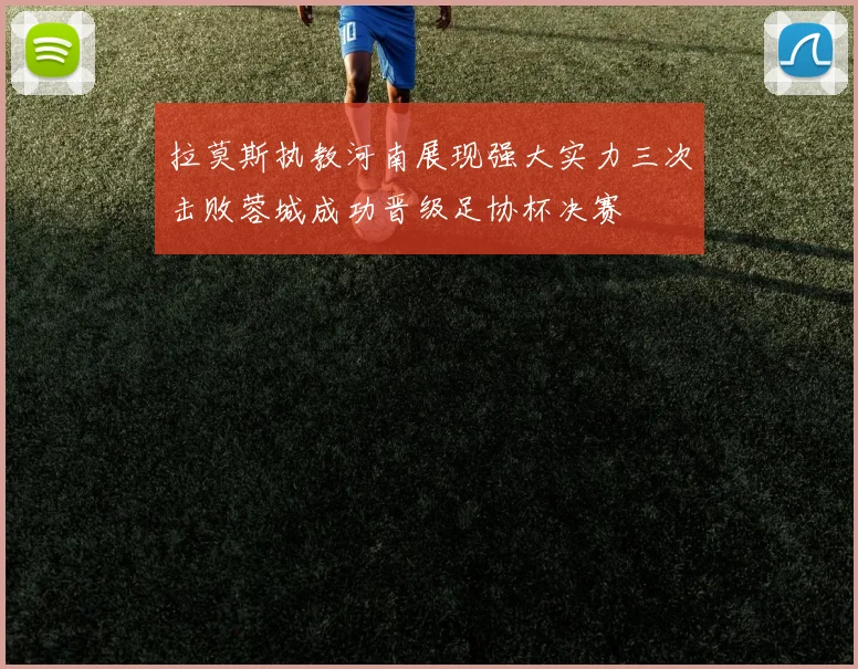 拉莫斯执教河南展现强大实力三次击败蓉城成功晋级足协杯决赛